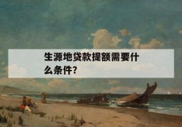 生源地贷款提额需要什么条件？