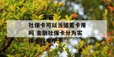 
       工商社保卡可以当储蓄卡用吗 金融社保卡分为实体卡和电子卡
     