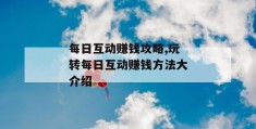 每日互动赚钱攻略,玩转每日互动赚钱方法大介绍