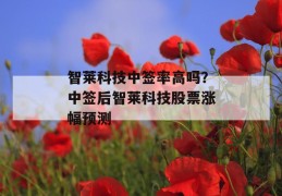 智莱科技中签率高吗？中签后智莱科技股票涨幅预测