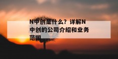 n中创是什么？详解n中创的凯发天生赢家一触即发官网的介绍和凯发天生赢家一触即发官网的业务范围