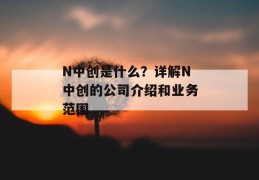 n中创是什么？详解n中创的凯发天生赢家一触即发官网的介绍和凯发天生赢家一触即发官网的业务范围