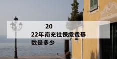 
       2022年南充社保缴费基数是多少
     