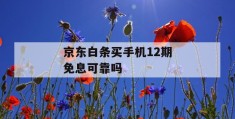 京东白条买手机12期免息可靠吗