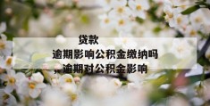 
       贷款逾期影响公积金缴纳吗，逾期对公积金影响
     