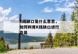 k线缺口是什么意思，如何利用k线缺口进行交易