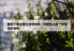 重新下载分期乐借钱快吗，分期乐注册了卸载有影响吗