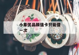 小象优品颜值卡只能借一次