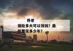 
       养老保险多大可以领钱？最低要交多少年？
     