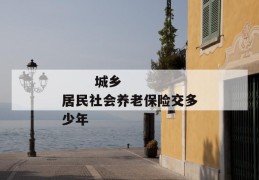 
       城乡居民社会养老保险交多少年
     