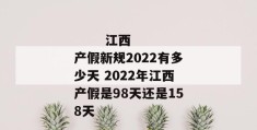 
       江西产假新规2022有多少天 2022年江西产假是98天还是158天
     