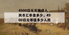 4900日元兑换成人民币汇率是多少，4900日元等值多少人民币