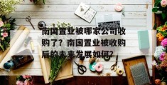 南国置业被哪家公司收购了？南国置业被收购后的未来发展如何？