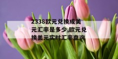 2338欧元兑换成美元汇率是多少,欧元兑换美元实时汇率查询