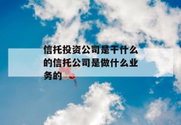 信托投资公司是干什么的信托公司是做什么业务的