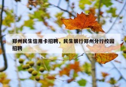 郑州民生信用卡招聘，民生银行郑州分行校园招聘