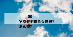 
       50岁交养老保险合适吗？怎么交？
     