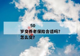 
       50岁交养老保险合适吗？怎么交？
     