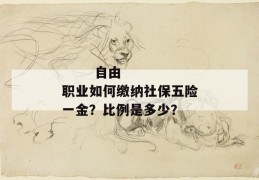 
       自由职业如何缴纳社保五险一金？比例是多少？
     