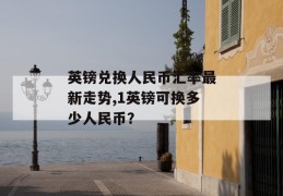 英镑兑换人民币汇率最新走势,1英镑可换多少人民币？