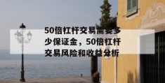 50倍杠杆交易需要多少保证金，50倍杠杆交易风险和收益分析