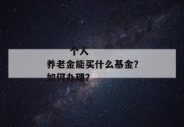 
       个人养老金能买什么基金？如何办理？
     