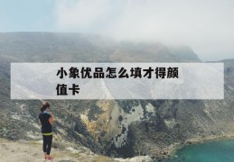 小象优品怎么填才得颜值卡