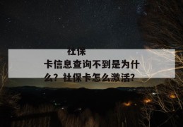 
       社保卡信息查询不到是为什么？社保卡怎么激活？
     