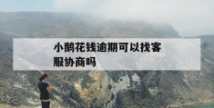 小鹅花钱逾期可以找客服协商吗