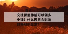 
       自己交社保退休后可以领多少钱？什么因素会影响到领取的金额？
     