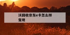 沃回收京东e卡怎么样变现