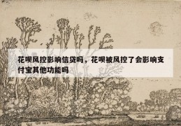 花呗风控影响信贷吗，花呗被风控了会影响支付宝其他功能吗