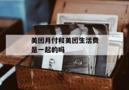 美团月付和美团生活费是一起的吗