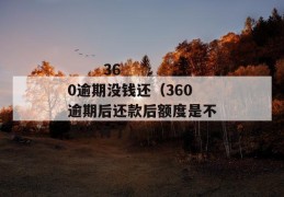 
       360逾期没钱还（360逾期后还款后额度是不是没有了）
     