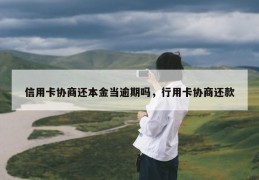 信用卡协商还本金当逾期吗，行用卡协商还款