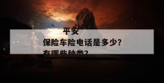 
       平安保险车险电话是多少？有哪些种类？
     