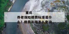 
       重庆养老保险缴费标准是什么？缴费年限怎么查询？
     