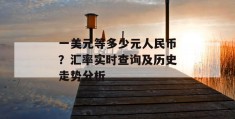 一美元等多少元人民币？汇率实时查询及历史走势分析