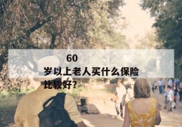 
       60岁以上老人买什么保险比较好？
     