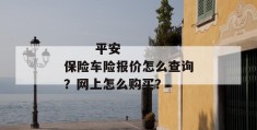 
       平安保险车险报价怎么查询？网上怎么购买？
     