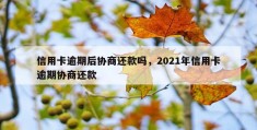 信用卡逾期后协商还款吗，2021年信用卡逾期协商还款