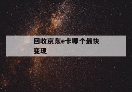 回收京东e卡哪个最快变现