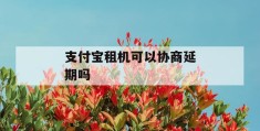 支付宝租机可以协商延期吗