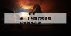 
       养老金一个月交700多以后能领多少钱
     