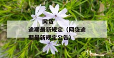 
       网贷逾期最新规定（网贷逾期最新规定公告）
     