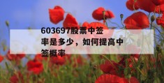 603697股票中签率是多少，如何提高中签概率