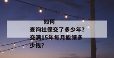 
       如何查询社保交了多少年？交满15年每月能领多少钱？
     