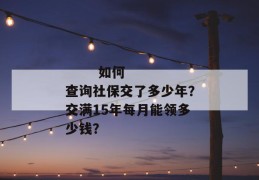 
       如何查询社保交了多少年？交满15年每月能领多少钱？
     