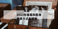 
       太原2023年度居民医保缴费方式有哪些
     