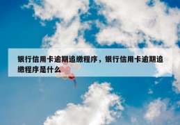 银行信用卡逾期追缴程序，银行信用卡逾期追缴程序是什么